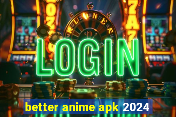 better anime apk 2024